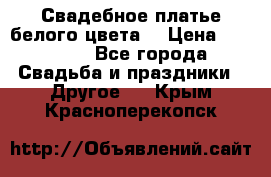 Свадебное платье белого цвета  › Цена ­ 10 000 - Все города Свадьба и праздники » Другое   . Крым,Красноперекопск